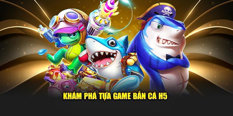 Khám phá vài điều về tựa game bắn cá h5 